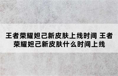 王者荣耀妲己新皮肤上线时间 王者荣耀妲己新皮肤什么时间上线